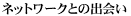 �l�b�g���[�N�Ƃ̏o�