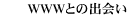 WWW�Ƃ̏o� 